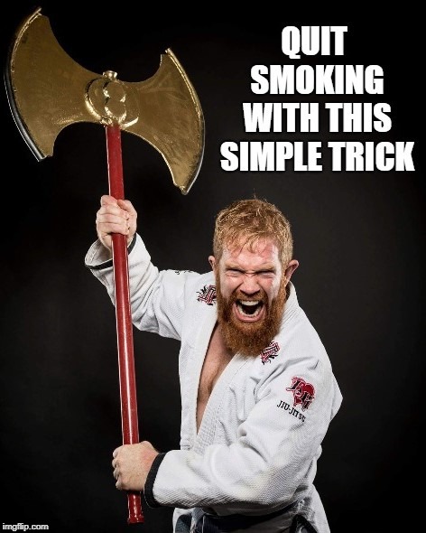 Tired of wasting your time with venomous snakes and so called 
"depleted" uranium? Try something that REALLY works! Ayyyaaaa! | image tagged in quit smoking,jiujitsu ax,dem ears do,nice beard red,well i notice he isn't smoking,is aayyyaaaaa right for me | made w/ Imgflip meme maker