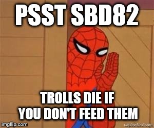 psst spiderman | PSST SBD82; TROLLS DIE IF YOU DON'T FEED THEM | image tagged in psst spiderman | made w/ Imgflip meme maker