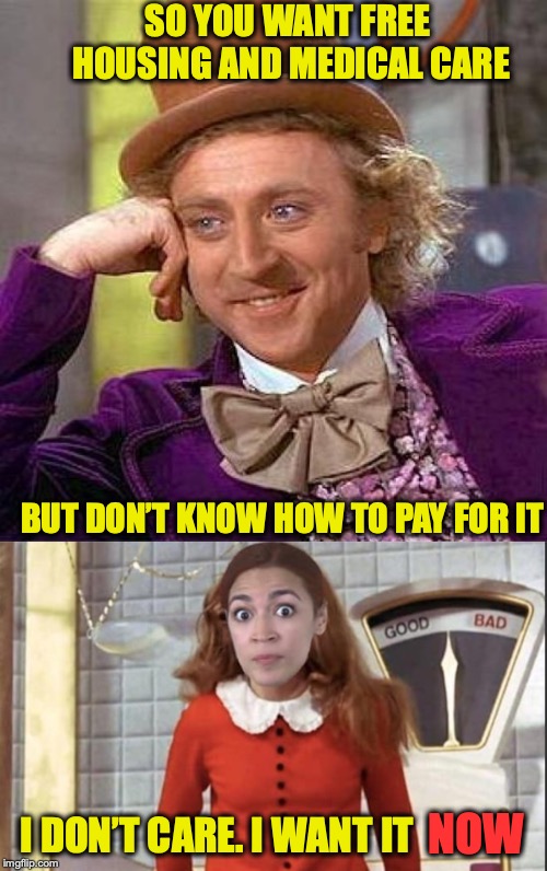 SPOILED | SO YOU WANT FREE HOUSING AND MEDICAL CARE; BUT DON’T KNOW HOW TO PAY FOR IT; NOW; I DON’T CARE. I WANT IT | image tagged in memes,creepy condescending wonka,alexandria ocasio-cortez,free stuff | made w/ Imgflip meme maker