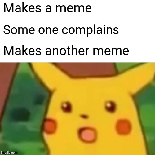 Surprised Pikachu Meme | Makes a meme; Some one complains; Makes another meme | image tagged in memes,surprised pikachu | made w/ Imgflip meme maker