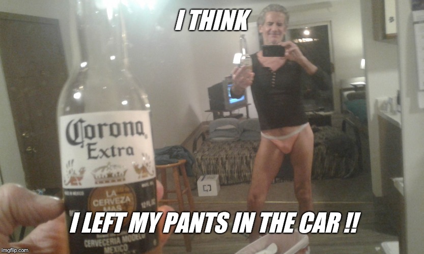 After seven coronas it's easy to forget good judgment when taking selfies  !! | I THINK I LEFT MY PANTS IN THE CAR !! | image tagged in embarrassing,selfie,smile,cute,panties | made w/ Imgflip meme maker