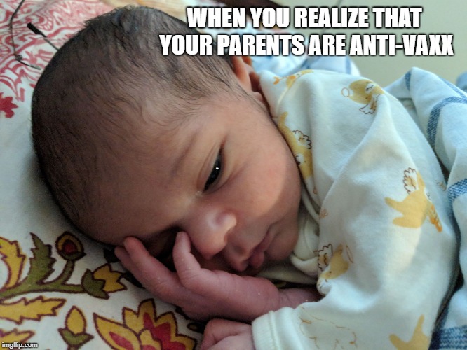 WHEN YOU REALIZE THAT YOUR PARENTS ARE ANTI-VAXX | image tagged in depressed baby | made w/ Imgflip meme maker