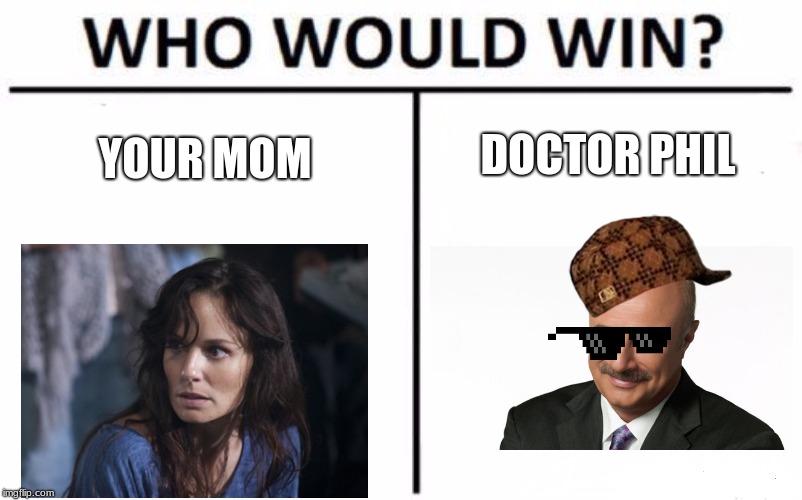 Who Would Win? Meme | DOCTOR PHIL; YOUR MOM | image tagged in memes,who would win | made w/ Imgflip meme maker