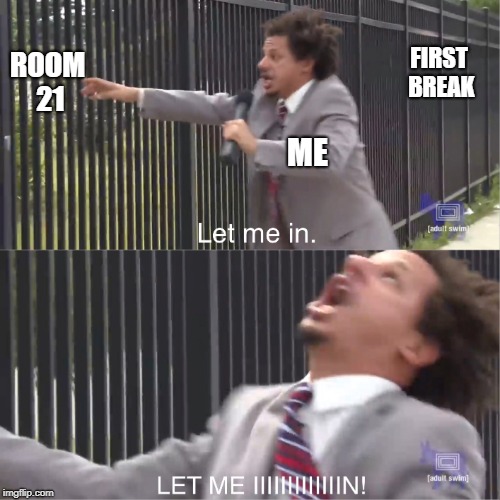 let me in | FIRST BREAK; ROOM 21; ME | image tagged in let me in | made w/ Imgflip meme maker