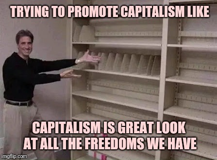 Empty shelf man | TRYING TO PROMOTE CAPITALISM LIKE; CAPITALISM IS GREAT LOOK AT ALL THE FREEDOMS WE HAVE | image tagged in empty shelf man | made w/ Imgflip meme maker