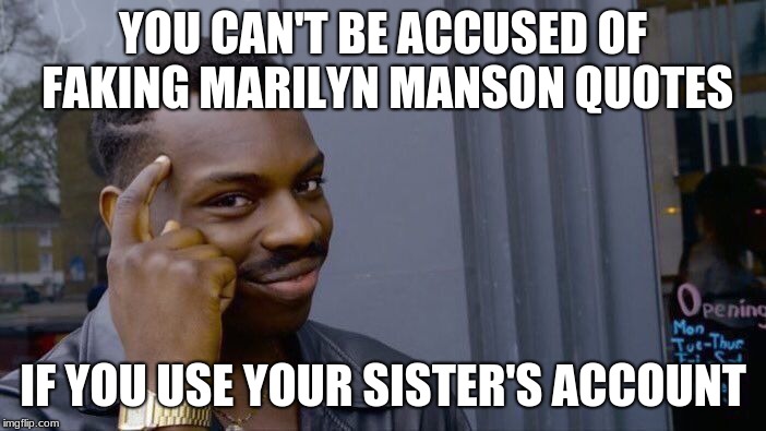 Roll Safe Think About It Meme | YOU CAN'T BE ACCUSED OF FAKING MARILYN MANSON QUOTES; IF YOU USE YOUR SISTER'S ACCOUNT | image tagged in memes,roll safe think about it | made w/ Imgflip meme maker