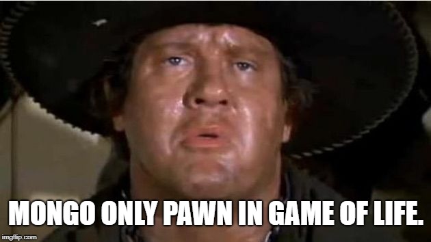 Mongo | MONGO ONLY PAWN IN GAME OF LIFE. | image tagged in mongo | made w/ Imgflip meme maker