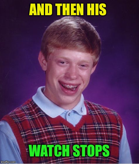 Bad Luck Brian Meme | AND THEN HIS WATCH STOPS | image tagged in memes,bad luck brian | made w/ Imgflip meme maker