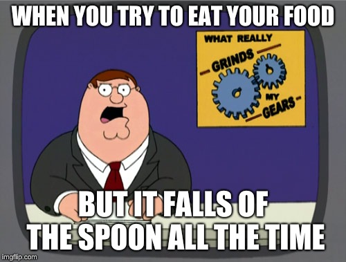 Peter Griffin News | WHEN YOU TRY TO EAT YOUR FOOD; BUT IT FALLS OF THE SPOON ALL THE TIME | image tagged in memes,peter griffin news | made w/ Imgflip meme maker