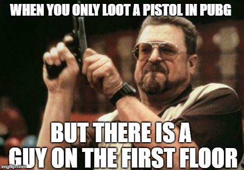 Looting be like. | WHEN YOU ONLY LOOT A PISTOL IN PUBG; BUT THERE IS A GUY ON THE FIRST FLOOR | image tagged in memes,am i the only one around here,pubg,pistol | made w/ Imgflip meme maker
