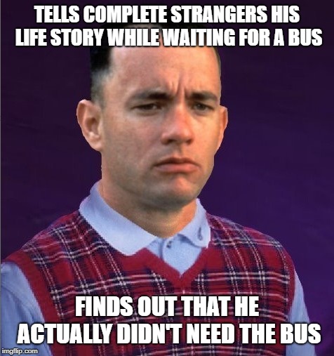 TELLS COMPLETE STRANGERS HIS LIFE STORY WHILE WAITING FOR A BUS; FINDS OUT THAT HE ACTUALLY DIDN'T NEED THE BUS | image tagged in bad luck gump | made w/ Imgflip meme maker