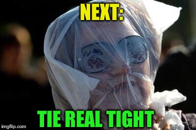 Take the plastic bag challenge to cure stupidity | NEXT: TIE REAL TIGHT | image tagged in take the plastic bag challenge to cure stupidity | made w/ Imgflip meme maker