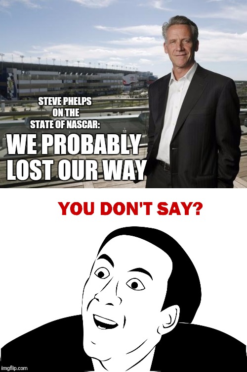 Thats Shocking | WE PROBABLY LOST OUR WAY; STEVE PHELPS ON THE STATE OF NASCAR: | image tagged in you don't say,you don't say - nicholas cage,nascar | made w/ Imgflip meme maker