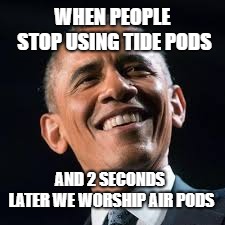 Obama confused | WHEN PEOPLE STOP USING TIDE PODS AND 2 SECONDS LATER WE WORSHIP AIR PODS | image tagged in obama confused | made w/ Imgflip meme maker
