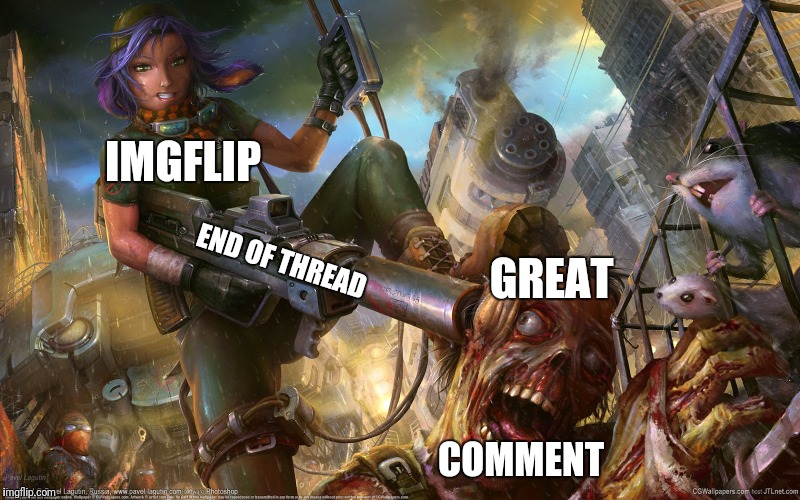 End of the Thread Week | March 7-13 | A BeyondTheComments Event | IMGFLIP; END OF THREAD; GREAT; COMMENT | image tagged in zombie killer,endofthread,beyondthecomments,palringo,btc | made w/ Imgflip meme maker