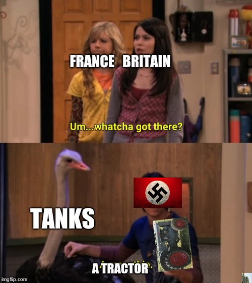 Germany 1937 | FRANCE   BRITAIN; TANKS; A TRACTOR | image tagged in whatcha got there,memes,funny,ww2,funny memes,real life | made w/ Imgflip meme maker
