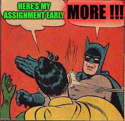 Batman Slapping Robin Meme | HERE’S MY ASSIGNMENT EARLY MORE !!! | image tagged in memes,batman slapping robin | made w/ Imgflip meme maker