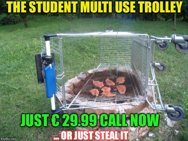 shopping-cart-grill | THE STUDENT MULTI USE TROLLEY JUST € 29.99 CALL NOW ... OR JUST STEAL IT | image tagged in shopping-cart-grill | made w/ Imgflip meme maker