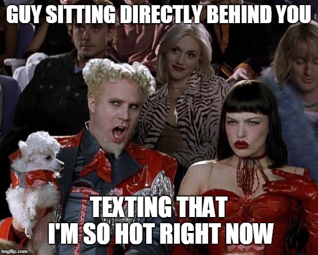 Mugatu So Hot Right Now Meme | GUY SITTING DIRECTLY BEHIND YOU; TEXTING THAT I'M SO HOT RIGHT NOW | image tagged in memes,mugatu so hot right now | made w/ Imgflip meme maker