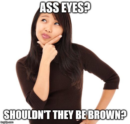 ASS EYES? SHOULDN'T THEY BE BROWN? | made w/ Imgflip meme maker