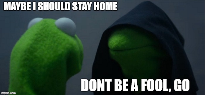Evil Kermit Meme | MAYBE I SHOULD STAY HOME; DONT BE A FOOL, GO | image tagged in memes,evil kermit | made w/ Imgflip meme maker