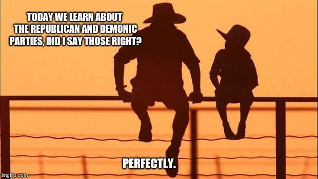 Cowboy Wisdom, two party system | TODAY WE LEARN ABOUT THE REPUBLICAN AND DEMONIC PARTIES, DID I SAY THOSE RIGHT? PERFECTLY. | image tagged in cowboy father and son,democrats,republicans,cowboy wisdom | made w/ Imgflip meme maker