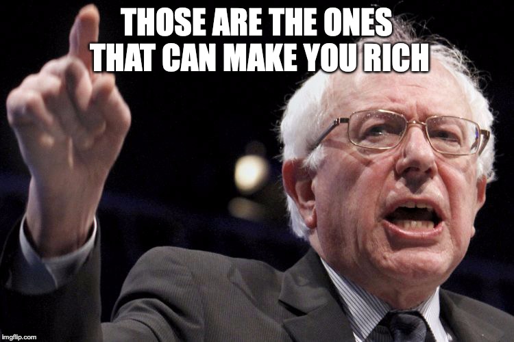 Bernie Sanders | THOSE ARE THE ONES THAT CAN MAKE YOU RICH | image tagged in bernie sanders | made w/ Imgflip meme maker
