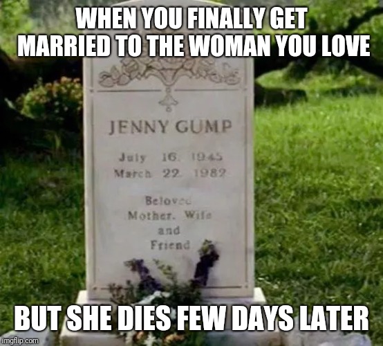Introvert forrest gump week feb 10-16 (Cravenmoordik event) | WHEN YOU FINALLY GET MARRIED TO THE WOMAN YOU LOVE; BUT SHE DIES FEW DAYS LATER | image tagged in forrest gump,cravenmoordik | made w/ Imgflip meme maker