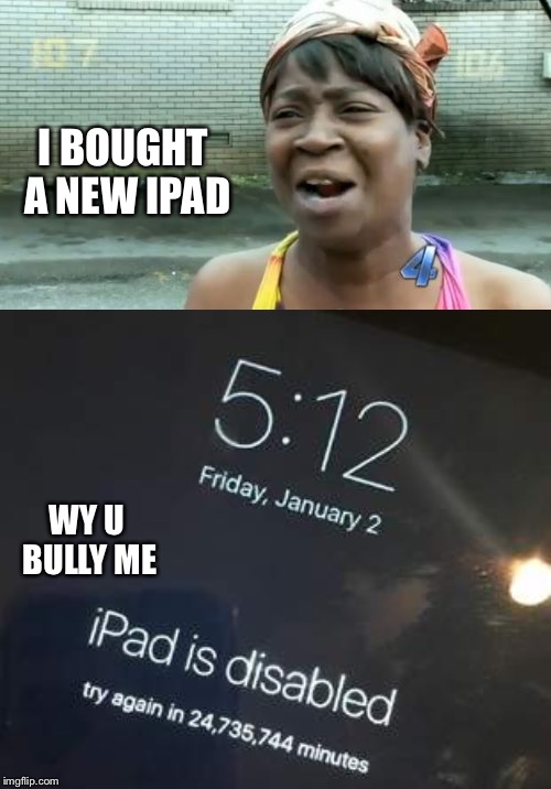  Having a bad day | I BOUGHT A NEW IPAD; WY U BULLY ME | image tagged in memes,aint nobody got time for that,funny,funny memes | made w/ Imgflip meme maker
