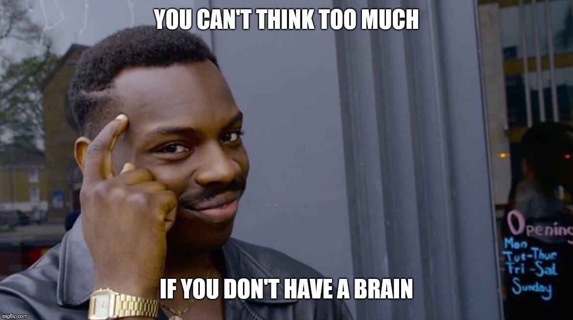 Terrible genius advice | YOU CAN'T THINK TOO MUCH; IF YOU DON'T HAVE A BRAIN | image tagged in terrible genius advice | made w/ Imgflip meme maker