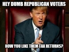 You thought those tax cuts were for you huh? Strange that fox news remains silent  | HEY DUMB REPUBLICAN VOTERS; HOW YOU LIKE THEM TAX RETURNS? | image tagged in memes,donald trump,scumbag,taxes,scumbag republicans | made w/ Imgflip meme maker