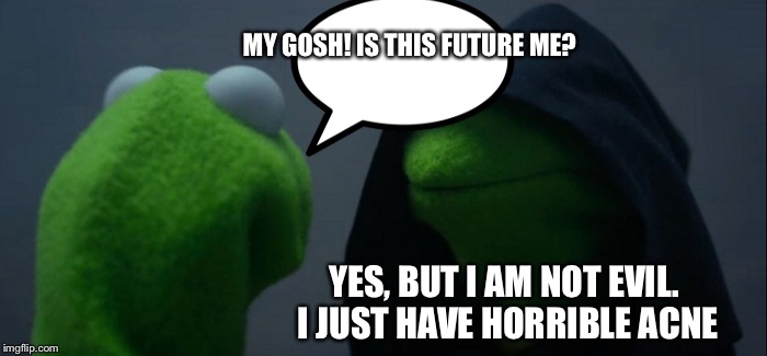 Evil Kermit | MY GOSH! IS THIS FUTURE ME? YES, BUT I AM NOT EVIL. I JUST HAVE HORRIBLE ACNE | image tagged in memes,evil kermit | made w/ Imgflip meme maker