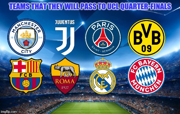 My UEFA Champions League round of 16 Prediction | TEAMS THAT THEY WILL PASS TO UCL QUARTER-FINALS | image tagged in memes,football,soccer,champions league | made w/ Imgflip meme maker