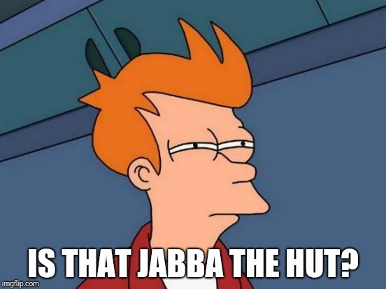 Futurama Fry Meme | IS THAT JABBA THE HUT? | image tagged in memes,futurama fry | made w/ Imgflip meme maker