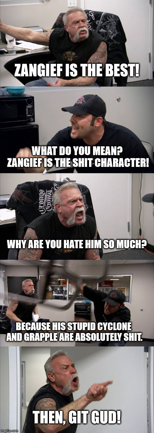 Basically Zangief S4 haters. | ZANGIEF IS THE BEST! WHAT DO YOU MEAN? ZANGIEF IS THE SHIT CHARACTER! WHY ARE YOU HATE HIM SO MUCH? BECAUSE HIS STUPID CYCLONE AND GRAPPLE ARE ABSOLUTELY SHIT. THEN, GIT GUD! | image tagged in memes,american chopper argument,sfv | made w/ Imgflip meme maker