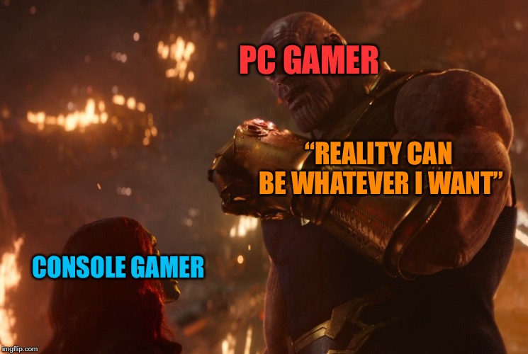 Now, reality can be whatever I want. | PC GAMER; “REALITY CAN BE WHATEVER I WANT”; CONSOLE GAMER | image tagged in now reality can be whatever i want | made w/ Imgflip meme maker