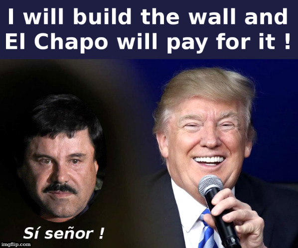 Trump: El Chapo Will Pay For It ! | image tagged in donald trump,el chapo,ted cruz,border wall | made w/ Imgflip meme maker