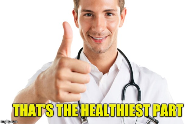 keeping you healthy | THAT'S THE HEALTHIEST PART | image tagged in keeping you healthy | made w/ Imgflip meme maker
