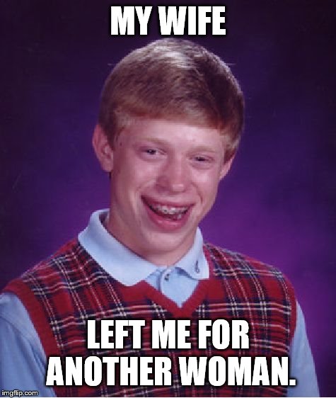 Bad Luck Brian Meme | MY WIFE LEFT ME FOR ANOTHER WOMAN. | image tagged in memes,bad luck brian | made w/ Imgflip meme maker