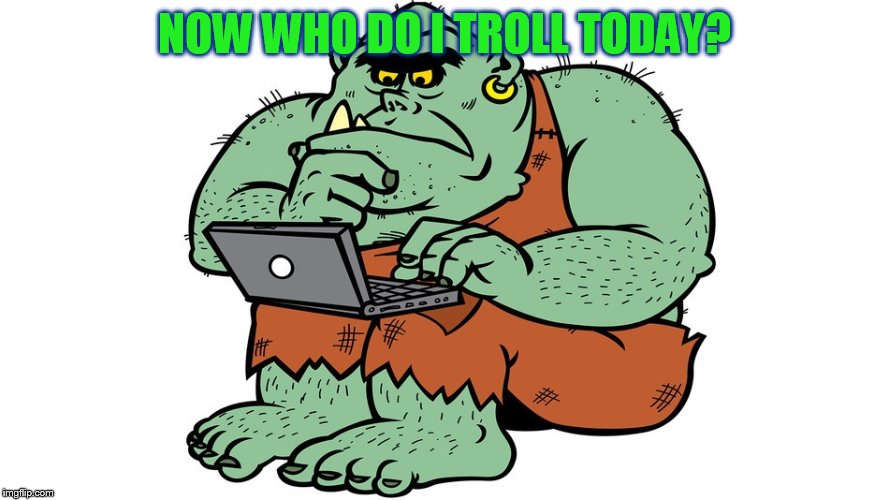 Troll | NOW WHO DO I TROLL TODAY? | image tagged in troll | made w/ Imgflip meme maker