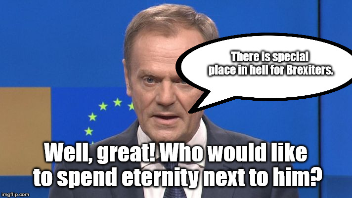 Donald tusk | There is special place in hell for Brexiters. Well, great! Who would like to spend eternity next to him? | image tagged in donald tusk | made w/ Imgflip meme maker