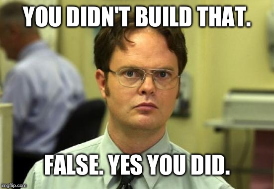 Dwight Schrute Meme | YOU DIDN'T BUILD THAT. FALSE. YES YOU DID. | image tagged in memes,dwight schrute | made w/ Imgflip meme maker