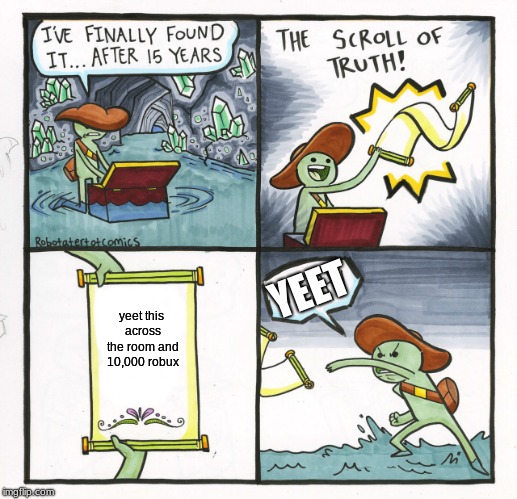 The Scroll Of Truth Meme | YEET; yeet this across the room and 10,000 robux | image tagged in memes,the scroll of truth | made w/ Imgflip meme maker