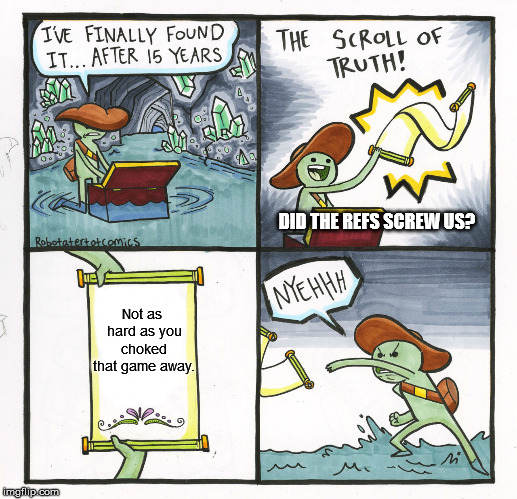 In reference to the February 13th Draw Play comic | DID THE REFS SCREW US? Not as hard as you choked that game away. | image tagged in memes,the scroll of truth | made w/ Imgflip meme maker