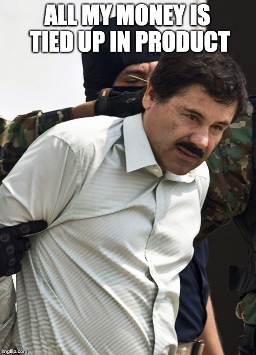 el chapo | ALL MY MONEY IS TIED UP IN PRODUCT | image tagged in el chapo | made w/ Imgflip meme maker
