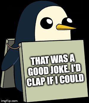 gunter penguin blank sign | THAT WAS A GOOD JOKE. I'D CLAP IF I COULD | image tagged in gunter penguin blank sign | made w/ Imgflip meme maker