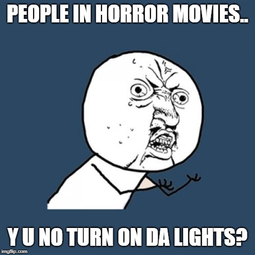 Y U No Meme | PEOPLE IN HORROR MOVIES.. Y U NO TURN ON DA LIGHTS? | image tagged in memes,y u no | made w/ Imgflip meme maker