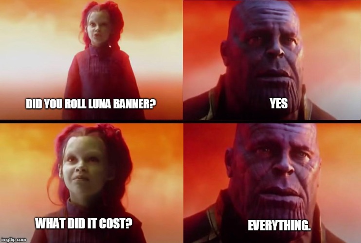 thanos what did it cost | YES; DID YOU ROLL LUNA BANNER? WHAT DID IT COST? EVERYTHING. | image tagged in thanos what did it cost | made w/ Imgflip meme maker