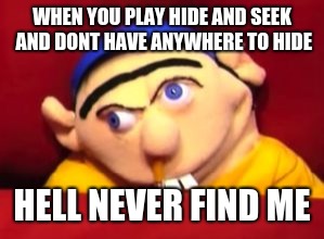 Jeffy | WHEN YOU PLAY HIDE AND SEEK AND DONT HAVE ANYWHERE TO HIDE; HELL NEVER FIND ME | image tagged in jeffy | made w/ Imgflip meme maker