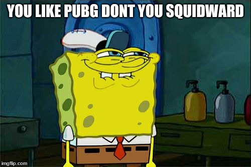 Don't You Squidward Meme | YOU LIKE PUBG DONT YOU SQUIDWARD | image tagged in memes,dont you squidward | made w/ Imgflip meme maker